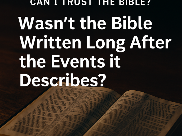 Can I Trust the Bible? — Part 3: Wasn’t the Bible Written Long After the Events It Describes?