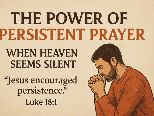 The Power of Persistent Prayer: When Heaven Seems Silent