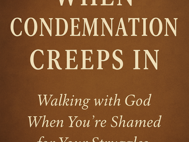When Condemnation Creeps In: Walking with God When You’re Shamed for Your Struggles